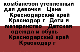 комбинезон утепленный для девочки › Цена ­ 300 - Краснодарский край, Краснодар г. Дети и материнство » Детская одежда и обувь   . Краснодарский край,Краснодар г.